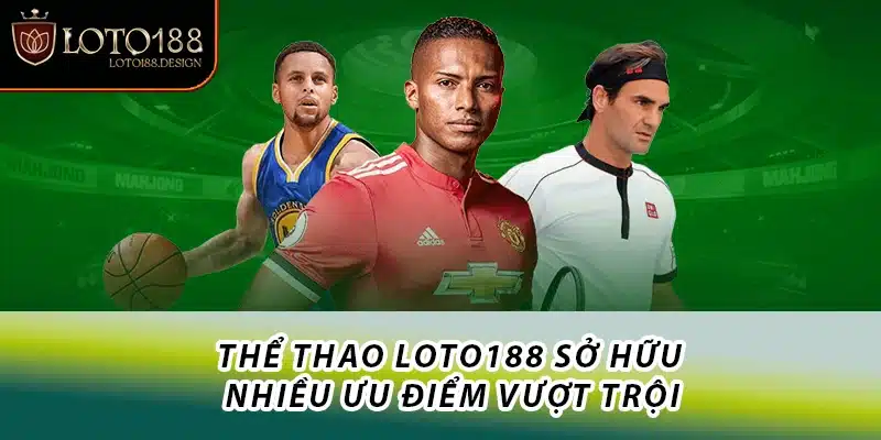 Thể thao Loto188 sở hữu nhiều ưu điểm vượt trội